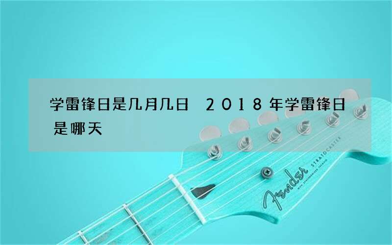 学雷锋日是几月几日 2018年学雷锋日是哪天
